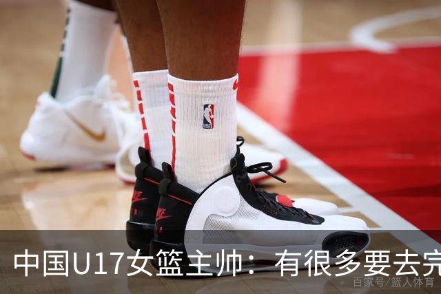 中国U17女篮主帅：有很多要去完善的地方 对外线的控制还是不够好